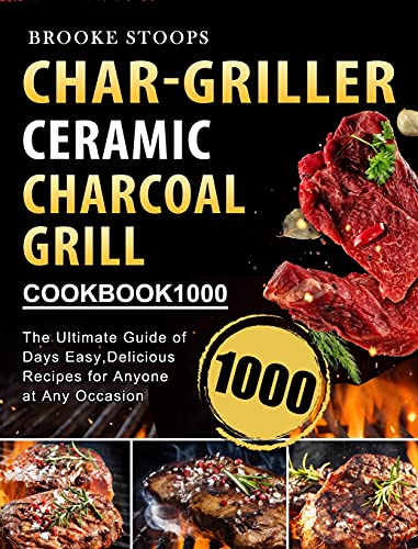 Char-Griller Ceramic Charcoal Grill Cookbook 1000: The Ultimate Guide of 1000 Days Easy,Delicious Recipes for Anyone at Any Occasion
