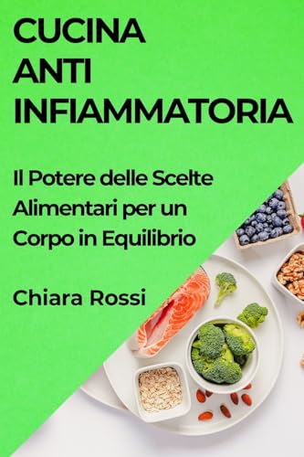 Cucina Antinfiammatoria: Il Potere delle Scelte Alimentari per un Corpo in Equilibrio