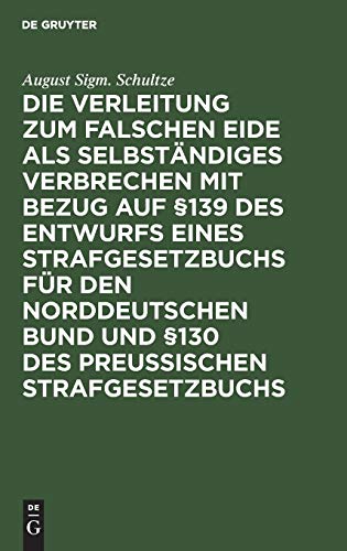 Die Verleitung zum falschen Eide als selbständiges Verbrechen mit Bezug auf §139 des Entwurfs eines Strafgesetzbuchs für den Norddeutschen Bund und §130 des Preussischen Strafgesetzbuchs