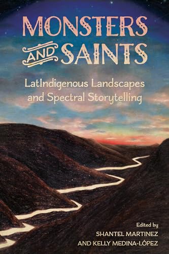Monsters and Saints: LatIndigenous Landscapes and Spectral Storytelling (Horror and Monstrosity Studies Series)