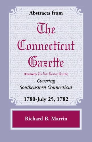 Abstracts from The Connecticut (Formerly New London) Gazette covering Southeastern Connecticut: 1780-July 25, 1782, Volume 5
