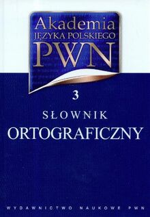 Akademia Jezyka Polskiego PWN Tom 3: Slownik ortograficzny