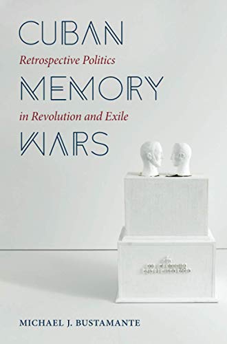 Cuban Memory Wars: Retrospective Politics in Revolution and Exile (Envisioning Cuba)