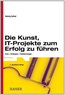 Die Kunst,  IT-Projekte zum Erfolg zu führen: Ziele - Strategien - Teamleistungen