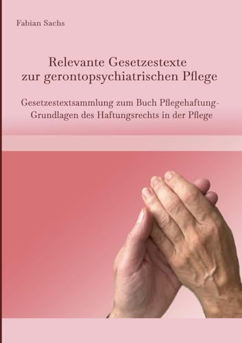 Relevante Gesetzestexte zur gerontopsychiatrischen Pflege: Gesetzestextsammlung zum Buch Pflegehaftung- Grundlagen des Haftungsrechts in der Pflege