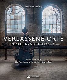 Bildband Lost Places – Verlassene Orte in Baden-Württemberg: Die Faszination des Vergänglichen. Entdecken Sie den Zauber des Vergänglichen in spektakulären Fotos