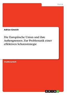 Die Europäische Union und ihre Außengrenzen. Zur Problematik einer effektiven Schutzstrategie