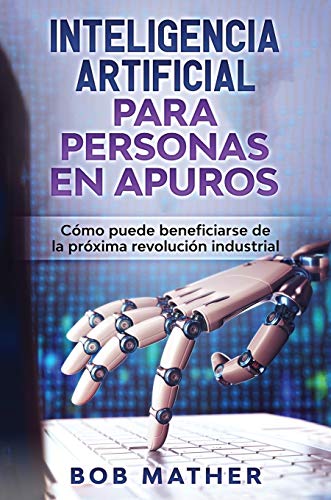 Inteligencia Artificial Para Personas en Apuros: Cómo puede beneficiarse de la próxima revolución industrial