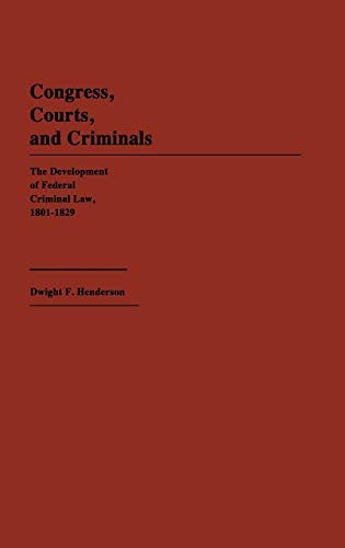 Congress, Courts, and Criminals: The Development of Federal Criminal Law, 1801-1829 (Contributions in American History)