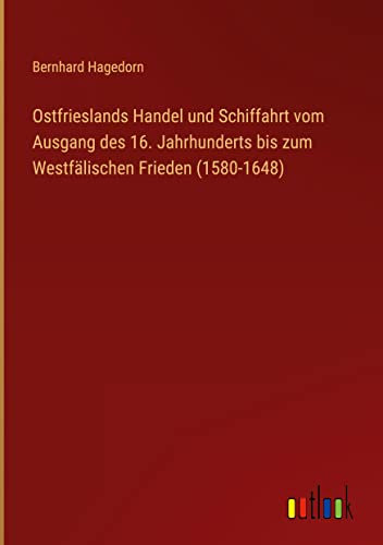 Ostfrieslands Handel und Schiffahrt vom Ausgang des 16. Jahrhunderts bis zum Westfälischen Frieden (1580-1648)