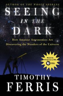 Seeing in the Dark: How Amateur Astronomers Are Discovering the Wonders of the Universe