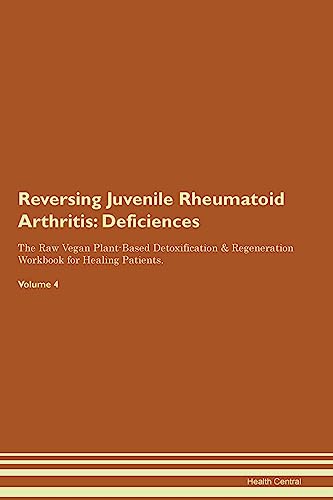 Reversing Juvenile Rheumatoid Arthritis: Deficiencies The Raw Vegan Plant-Based Detoxification & Regeneration Workbook for Healing Patients. Volume 4