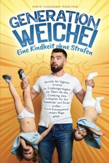 Generation Weichei - Eine Kindheit ohne Strafen: Berichte des täglichen Irrsinns! Ein Erziehungsratgeber für Eltern die eine Erziehung ohne schimpfen ... Durch Konsequenzen andere Wege gehen.