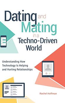 Dating and Mating in a Techno-Driven World: Understanding How Technology is Helping and Hurting Relationships (Sex, Love, and Psychology)