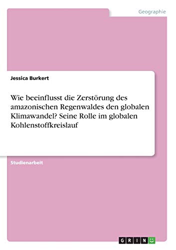 Wie beeinflusst die Zerstörung des amazonischen Regenwaldes den globalen Klimawandel? Seine Rolle im globalen Kohlenstoffkreislauf