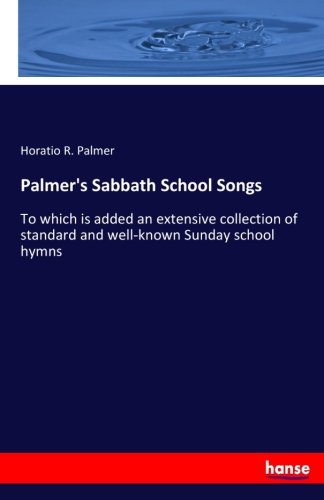 Palmer's Sabbath School Songs: To which is added an extensive collection of standard and well-known Sunday school hymns