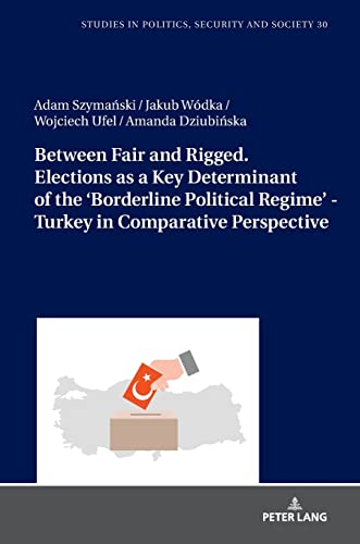 Between Fair and Rigged. Elections as a Key Determinant of the ‘Borderline Political Regime’ - Turkey in Comparative Perspective (Studies in Politics, Security and Society, Band 30)