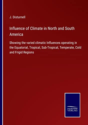 Influence of Climate in North and South America: Showing the varied climatic Influences operating in the Equatorial, Tropical, Sub-Tropical, Temperate, Cold and Frigid Regions