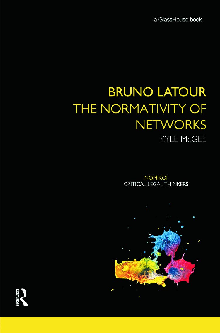 Bruno Latour: The Normativity of Networks (Nomikoi Critical Legal Thinkers)