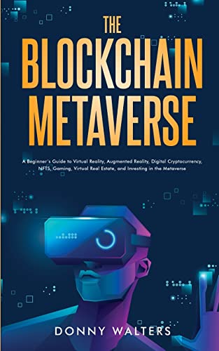 The Blockchain Metaverse: A Beginner’s Guide to Virtual Reality, Augmented Reality, Digital Cryptocurrency, NFTs, Gaming, Virtual Real Estate, and Investing in the Metaverse