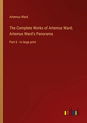 The Complete Works of Artemus Ward; Artemus Ward's Panorama: Part 6 - in large print