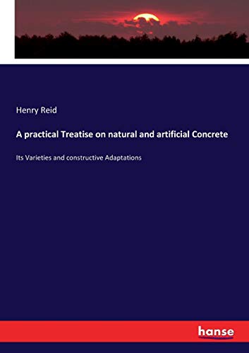 A practical Treatise on natural and artificial Concrete: Its Varieties and constructive Adaptations
