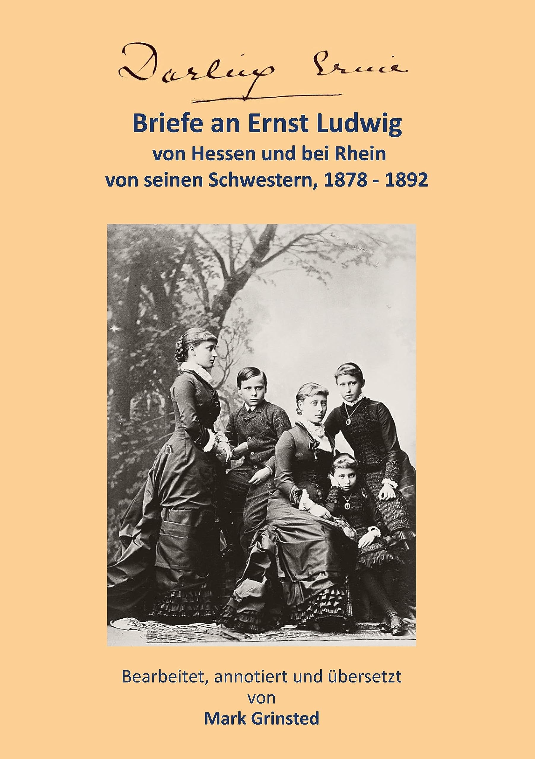 Darling Ernie: Briefe an Ernst Ludwig von seinen Schwestern 1878 - 1892