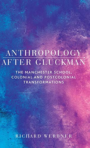 Anthropology After Gluckman: The Manchester School, colonial and postcolonial transformations