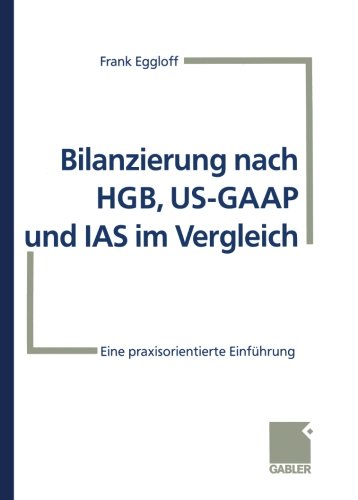 Bilanzierung nach HGB, US-GAAP und IAS im Vergleich: Eine praxisorientierte Einführung (German Edition)