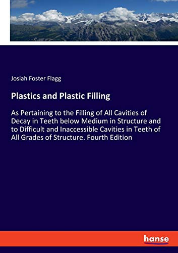 Plastics and Plastic Filling: As Pertaining to the Filling of All Cavities of Decay in Teeth below Medium in Structure and to Difficult and ... of All Grades of Structure. Fourth Edition