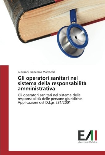 Gli operatori sanitari nel sistema della responsabilità amministrativa: Gli operatori sanitari nel sistema della responsabilità delle persone giuridiche. Applicazioni del D.Lgs 231/2001