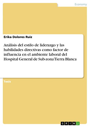Análisis del estilo de liderazgo y las habilidades directivas como factor de influencia en el ambiente laboral del Hospital General de Sub-zona Tierra Blanca: Diplomarbeit