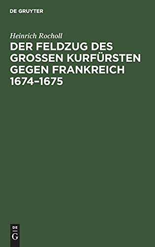 Der Feldzug des Großen Kurfürsten gegen Frankreich 1674–1675: Sammlung der in den elsässischen Archiven beruhenden, die brandenburgische Kampagne betreffenden handschriftlichen Dokumente