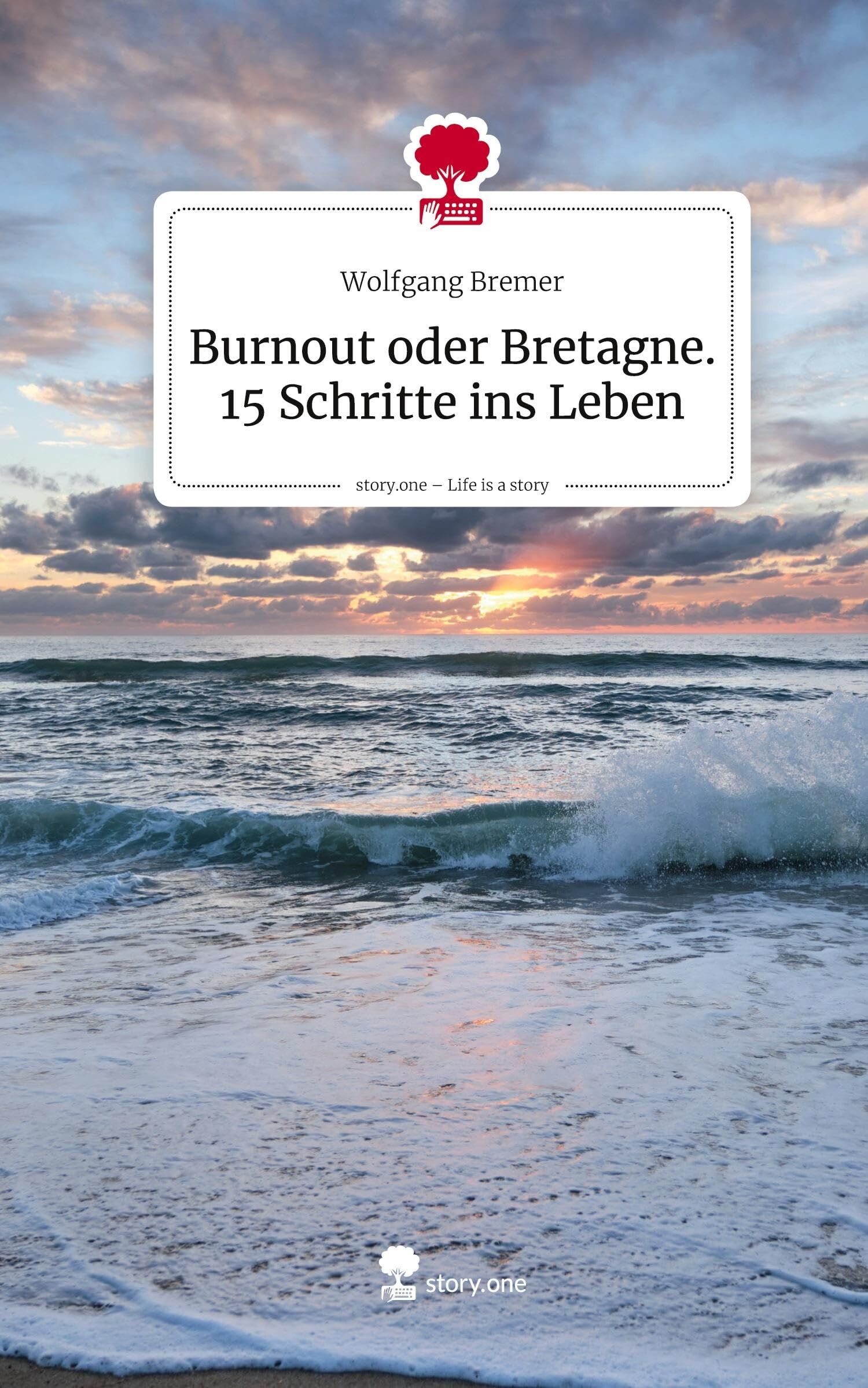 Burnout oder Bretagne. 15 Schritte ins Leben. Life is a Story - story.one