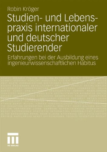 Studien- Und Lebenspraxis Internationaler Und Deutscher Studierender: Erfahrungen bei der Ausbildung eines ingenieurwissenschaftlichen Habitus (German Edition)