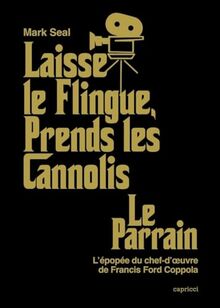 Laisse le flingue, prends les cannolis : Le Parrain : l'épopée du chef-d'oeuvre de Francis Ford Coppola