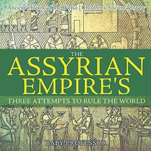 The Assyrian Empire's Three Attempts to Rule the World: Ancient History of the World Children's Ancient History