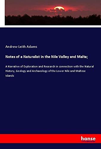 Notes of a Naturalist in the Nile Valley and Malta;: A Narrative of Exploration and Research in connection with the Natural History, Geology and Archaeology of the Lower Nile and Maltese Islands