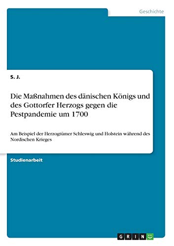 Die Maßnahmen des dänischen Königs und des Gottorfer Herzogs gegen die Pestpandemie um 1700: Am Beispiel der Herzogtümer Schleswig und Holstein während des Nordischen Krieges
