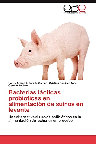 Bacterias lácticas probióticas en alimentación de suinos en levante: Una alternativa al uso de antibióticos en la alimentación de lechones en precebo