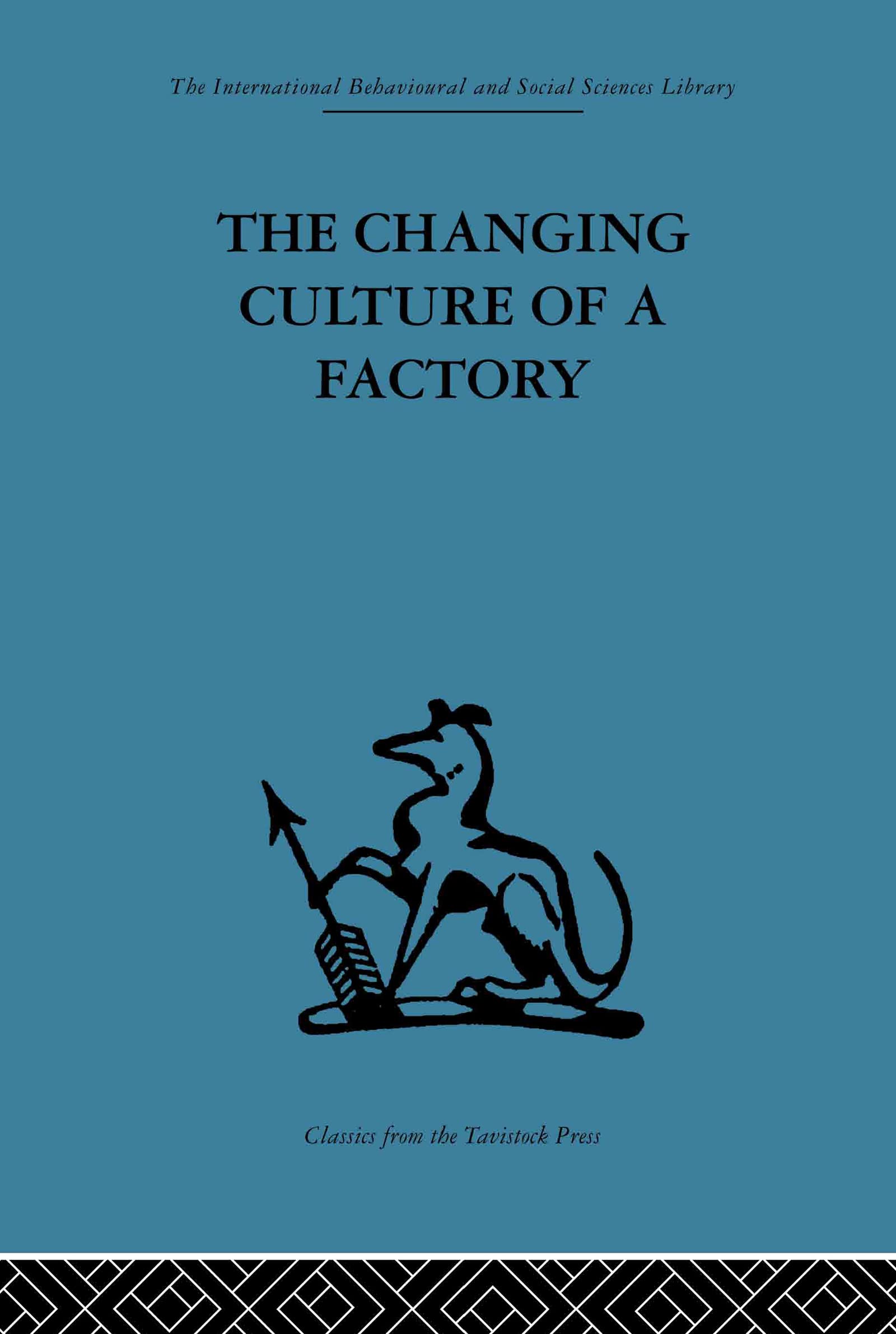The Changing Culture of a Factory (International Behavioural and Social Sciences Classics from the Tavistock Press, 50)