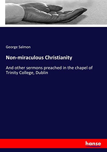 Non-miraculous Christianity: And other sermons preached in the chapel of Trinity College, Dublin