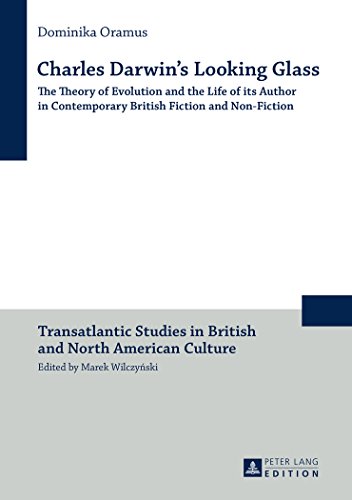Charles Darwin's Looking Glass: The Theory of Evolution and the Life of its Author in Contemporary British Fiction and Non-Fiction (Transatlantic Studies in British and North American Culture)