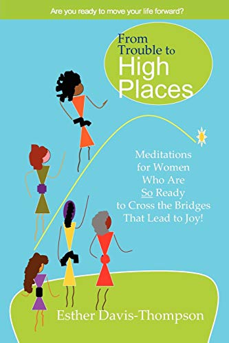 From Trouble to High Places: Meditations for Women Who Are So Ready to Cross the Bridges that Lead to Joy!