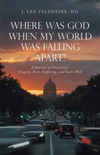 Where Was God When My World Was Falling Apart?: A Journey of Discovery: Tragedy, Pain, Suffering, and God’s Will