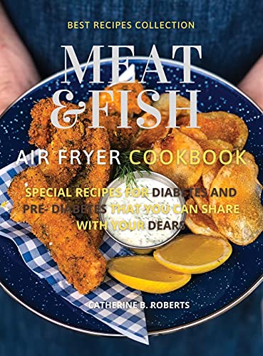 MEAT AND FISH AIR FRYER OVEN COOKBOOK: SPECIAL PRE - DIABETIC AND DIABETIC MAIN COURSES TO BE SHARED WITH OTHERS