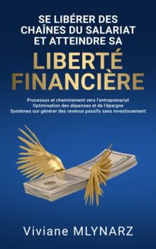 Se libérer des chaines du salariat et atteindre sa liberté financière: Processus et cheminement vers l'entreprenariat, optimisation des dépenses et de ... des revenus passifs sans investissement