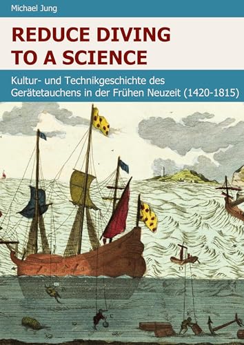 Reduce Diving to a Science: Kultur- und Technikgeschichte des Gerätetauchens in der Frühen Neuzeit (1420–1815)