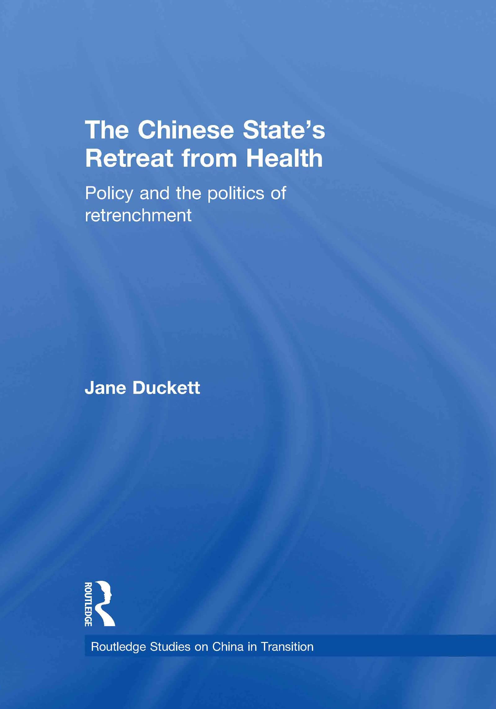 The Chinese State's Retreat from Health: Policy and the Politics of Retrenchment (Routledge Studies on China in Transition)
