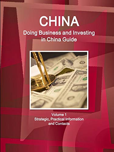 China: Doing Business and Investing in China Guide Volume 1 Strategic, Practical Information and Contacts (World Business and Investment Library)